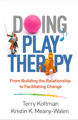 Doing Play Therapy: From Building the Relationship to Facilitating Change