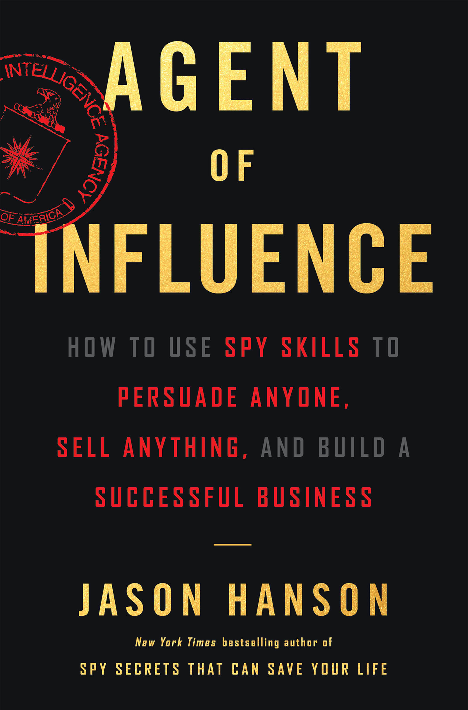 Agent of Influence: How to Use Spy Skills to Persuade Anyone, Sell Anything, and Build a Successful Business