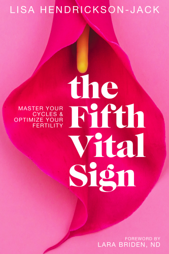 The fifth vital sign : master your cycles and optimize your fertility