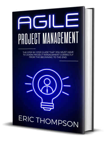 Agile Project Management: The Step by Step Guide that You Must Have to Learn Project Management Correctly from the Beginning to the End