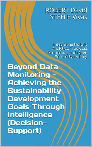 Beyond Data Monitoring - Achieving the Sustainability Development Goals Through Intelligence (Decision-Support): Integrating Holistic Analytics, True Cost Economics, and Open Source Everything