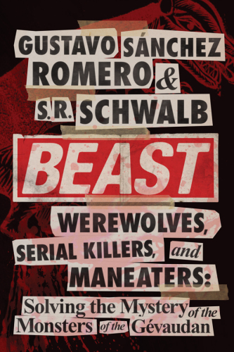 Beast: Werewolves, Serial Killers, and Man-Eaters: The Mystery of the Monsters of the Gévaudan