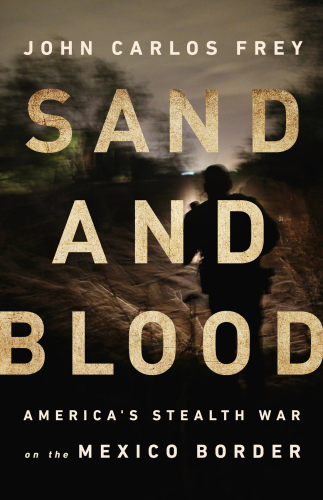 Sand and Blood: America’s Stealth War on the Mexico Border