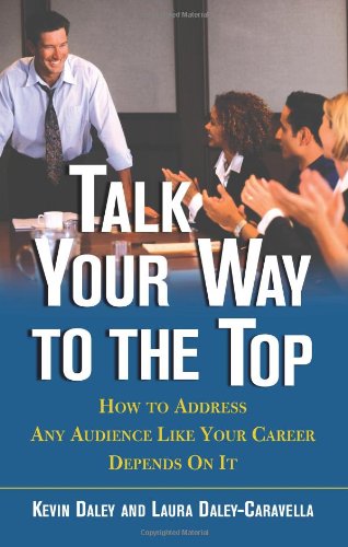 Talk Your Way to the Top: How to Address Any Audience Like Your Career Depends on It