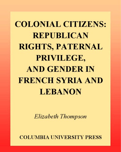 Colonial citizens : republican rights, paternal privilege, and gender in French Syria and Lebanon