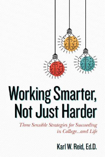 Working Smarter, Not Just Harder: Three Sensible Strategies for Succeeding in College...and Life