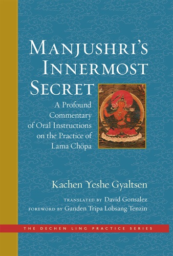 Manjushri’s Innermost Secret: A Profound Commentary of Oral Instructions on the Practice of Lama Chöpa (The Dechen Ling Practice Series)