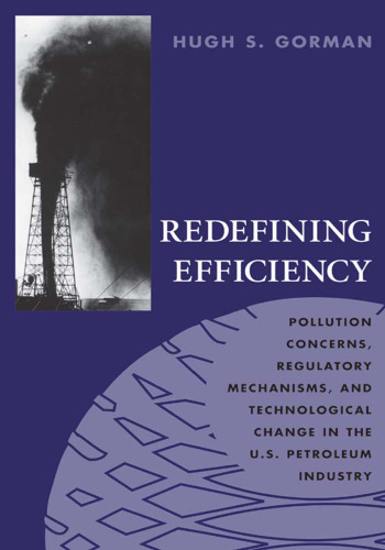 Redefining efficiency : pollution concerns, regulatory mechanisms, and technological change in the U.S. petroleum industry