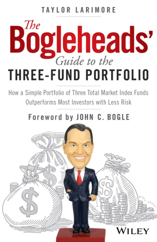 The Bogleheads’ Guide to the Three-Fund Portfolio: How a Simple Portfolio of Three Total Market Index Funds Outperforms Most Investors with Less Risk