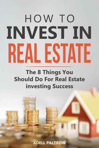 How to invest in Real Estate: The 8 Things You Should Do For Real Estate Investing Success