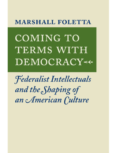 Coming to Terms with Democracy: Federalist Intellectuals and the Shaping of an American Culture, 1800-1828