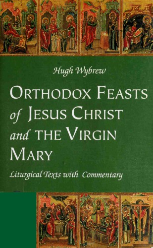 Orthodox Feasts of Jesus Christ & the Virgin Mary: Liturgical Texts With Commentary