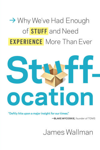 Stuffocation: Why We’ve Had Enough of Stuff and Need Experience More Than Ever