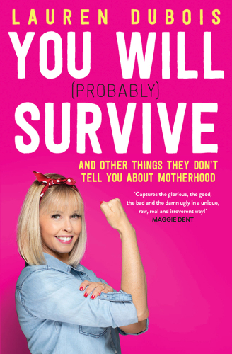 You Will (Probably) Survive: and other things they don’t tell you about motherhood