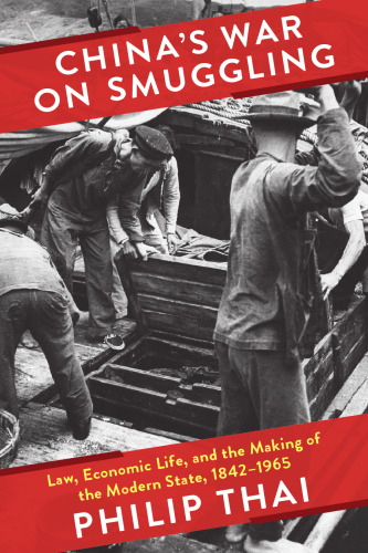 China’s War on Smuggling: Law, Economic Life, and the Making of the Modern State, 1842–1965