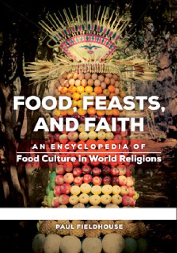 Food, Feasts, and Faith: An Encyclopedia of Food Culture in World Religions [2 Vols]