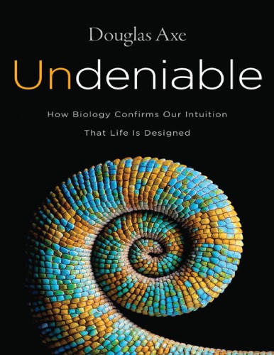 Undeniable: How Biology Confirms Our Intuition That Life Is Designed