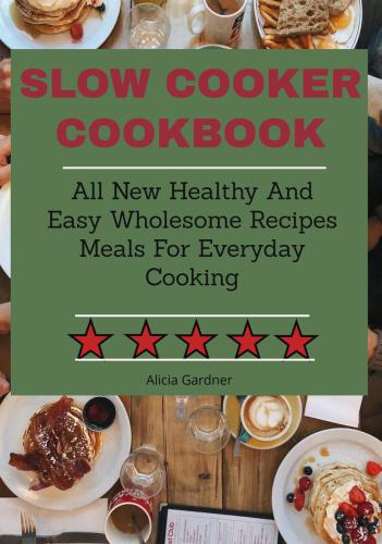 Slow Cooker Cookbook: All New Healthy and Easy Wholesome Recipes Meals for Everyday Cooking