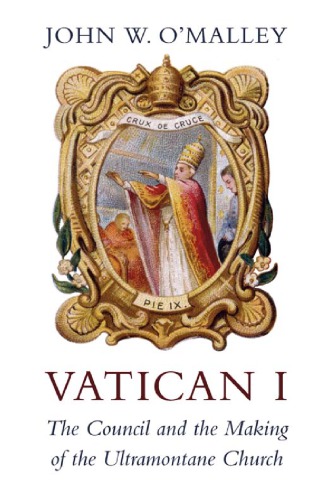 Vatican I: The Council and the Making of the Ultramontane Church