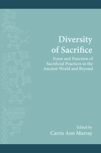 Diversity of Sacrifice: Form and Function of Sacrificial Practices in the Ancient World and Beyond