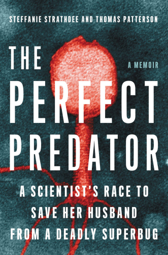 The Perfect Predator: A Scientist’s Race to Save Her Husband from a Deadly Superbug: A Memoir