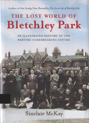 The Lost World of Bletchley Park: The Illustrated History of the Wartime Codebreaking Centre