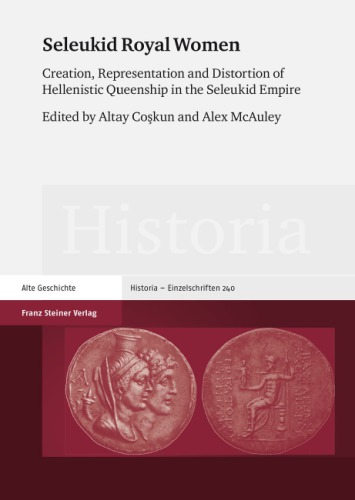 Seleukid Royal Women: Creation, Representation and Distortion of Hellenistic Queenship in the Seleukid Empire