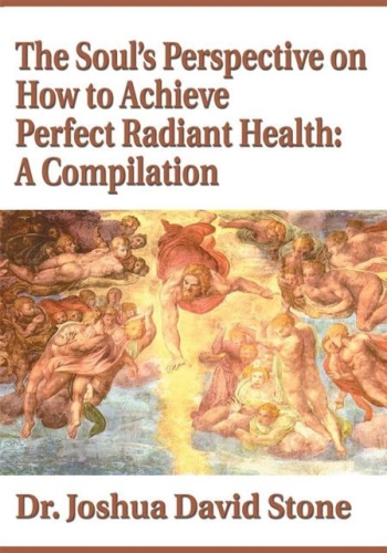 The Soul’s Perspective on How to Achieve Perfect Radiant Health: A Compilation