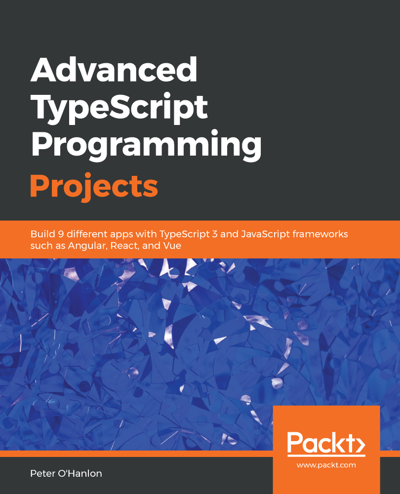 Advanced TypeScript programming projects : build 9 different apps with TypeScript 3 and JavaScript frameworks such as Angular, React, and Vue