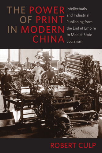 The Power of Print in Modern China: Intellectuals and Industrial Publishing from the End of Empire to Maoist State Socialism