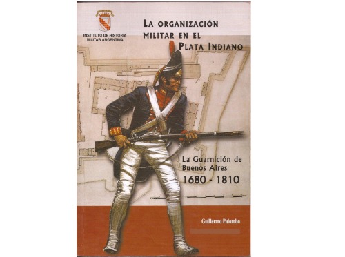 La Organización Militar en el Plata Indiano. La Guarnición de Buenos Aires 1680-1810