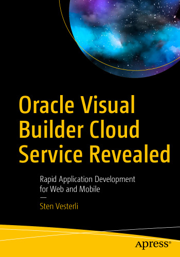 Oracle Visual Builder Cloud Service Revealed: Rapid Application Development for Web and Mobile