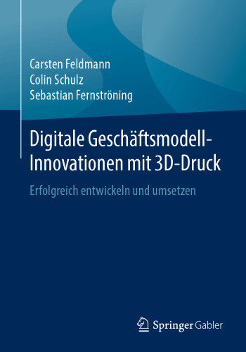 Digitale Geschäftsmodell-Innovationen mit 3D-Druck: Erfolgreich entwickeln und umsetzen