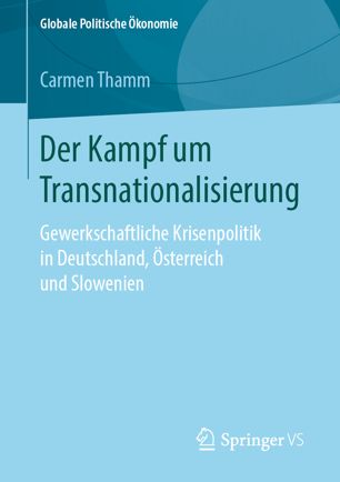 Der Kampf um Transnationalisierung: Gewerkschaftliche Krisenpolitik in Deutschland, Österreich und Slowenien