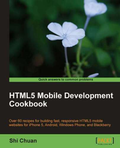 HTML5 mobile development cookbook: over 60 recipes for building fast, responsive HTML5 mobile websites for iPhone 5, Android, Windows Phone, and Blackberry