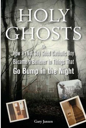 Holy Ghosts: Or, How a (Not So) Good Catholic Boy Became a Believer in Things That Go Bump in the Night