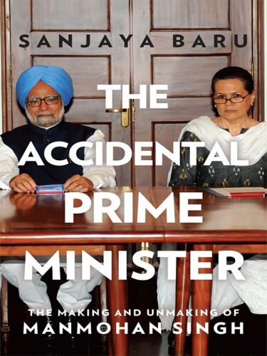 The Accidental Prime Minister: The Making and Unmaking of Manmohan Singh