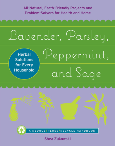 Lavender, parsley, peppermint, and sage: all-natural, earth-friendly projects and problem-solvers for health and home