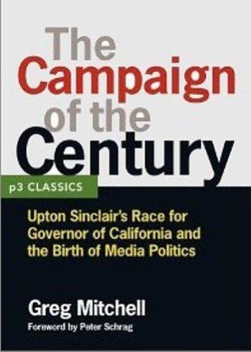 The Campaign of the Century: Upton Sinclair's Race for Governor of California and the Birth of Media Politics