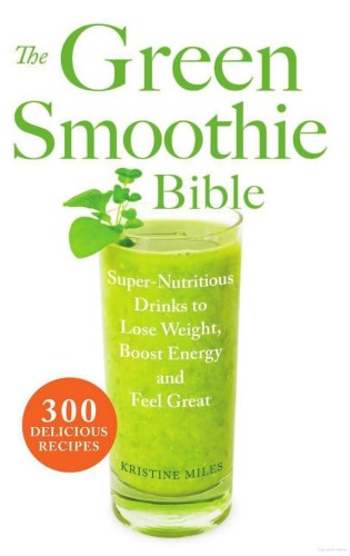 The green smoothie bible: super-nutritious drinks to lose weight, boost energy and feel great: 300 Delicious Recipes