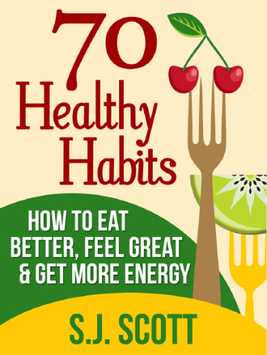 70 Healthy Habits - How to Eat Better, Feel Great, Get More Energy and Live a Healthy Lifestyle