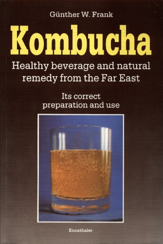 Kombucha: Healthy Beverage and Natural Remedy from the Far East: Its Correct Preparation and Use