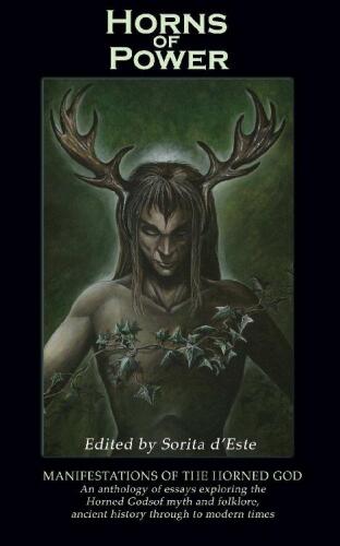 Horns of Power: Manifestations of the Horned God: An anthology of essays exploring the Horned Gods of myth and folklore, ancient history through to modern times