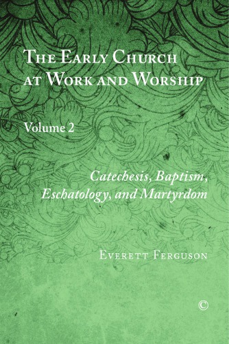 The Early Church at Work and Worship, Volume 2: Catechesis, Baptism, Eschatology, and Martyrdom