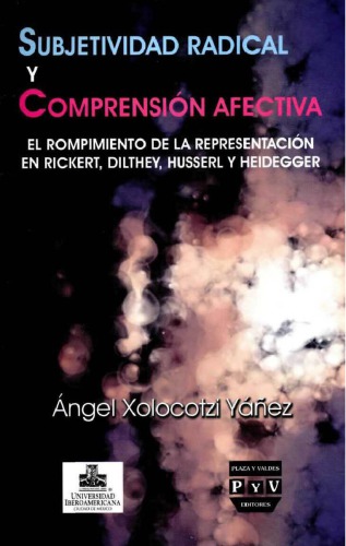 Subjetividad radical y comprensión afectiva. El rompimiento de la representación en Rickert, Dilthey, Husserl y Heidegger