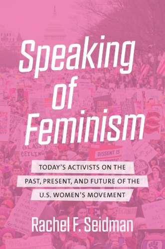 Speaking of Feminism. Today’s Activists on the Past, Present, and Future of the U.S. Women’s Movement