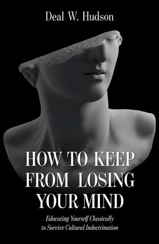 How to Keep From Losing Your Mind: Educating Yourself Classically to Resist Cultural Indoctrination