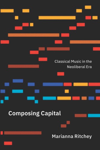 Composing Capital: Classical Music in the Neoliberal Era