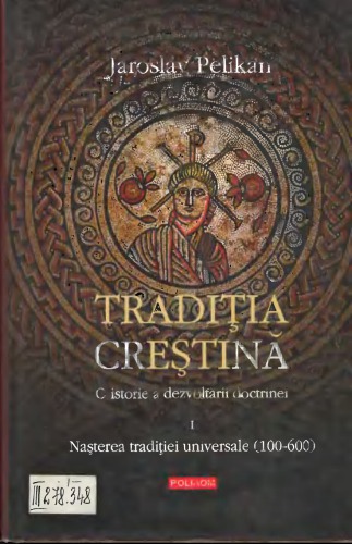 Tradiţia creştină: o istorie a dezvoltării doctrinei. Volumul I: Nasterea traditiei universale (100-600)