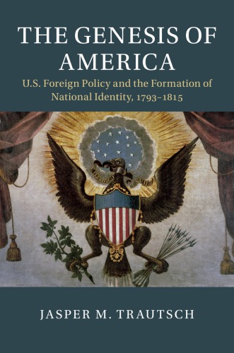 The Genesis Of America: US Foreign Policy And The Formation Of National Identity, 1793–1815